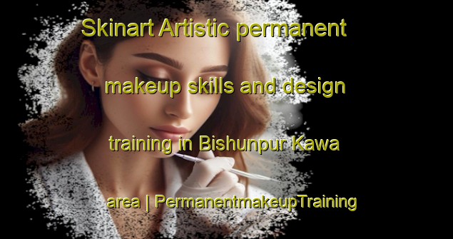 Skinart Artistic permanent makeup skills and design training in Bishunpur Kawa area | PermanentmakeupTraining | PermanentmakeupClasses | SkinartTraining-India